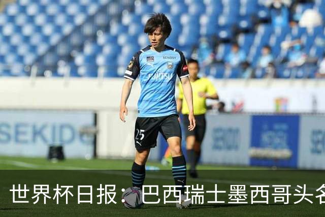 世界杯日报：巴西瑞士墨西哥头名晋级 韩国意外输球出线待定