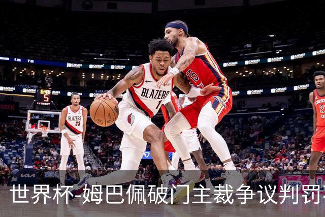 世界杯-姆巴佩破门主裁争议判罚不断 法国1-0巴拉圭将战摩洛哥