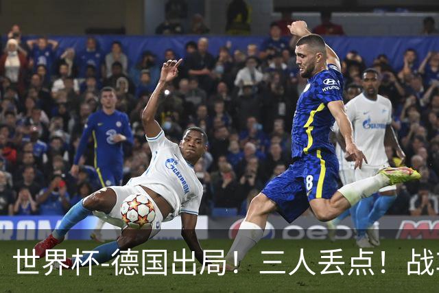 世界杯-德国出局！三人丢点！战车点球战总分4-5巴拉圭止步32强