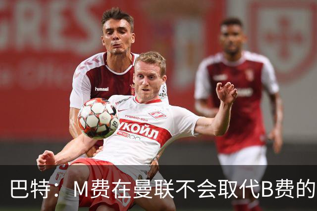 巴特：M费在曼联不会取代B费的位置 若去热刺他能成为核心