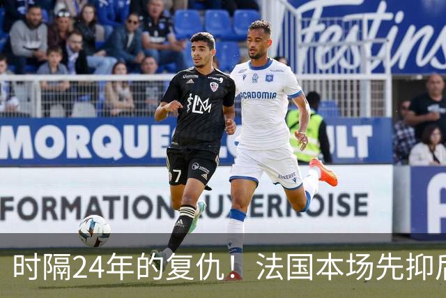 时隔24年的复仇！法国本场先抑后扬 一扫韩日世界杯阴霾