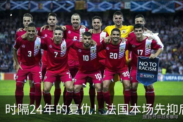 时隔24年的复仇！法国本场先抑后扬 一扫韩日世界杯阴霾