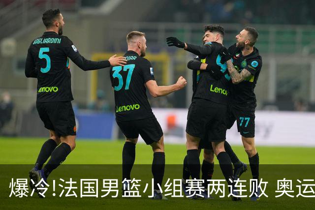 爆冷!法国男篮小组赛两连败 奥运亚军提前出局
