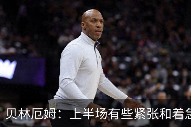 贝林厄姆：上半场有些紧张和着急 我们无球状态下高位逼抢很出色