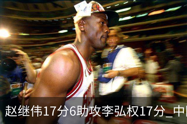 赵继伟17分6助攻李弘权17分 中国男篮以92-74大胜中国台北
