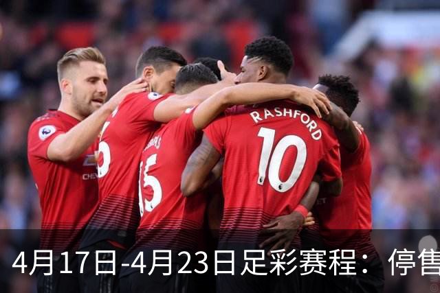 4月17日-4月23日足彩赛程：停售5期 多项杯赛入选