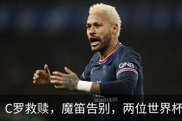 C罗救赎，魔笛告别，两位世界杯传奇终章交错