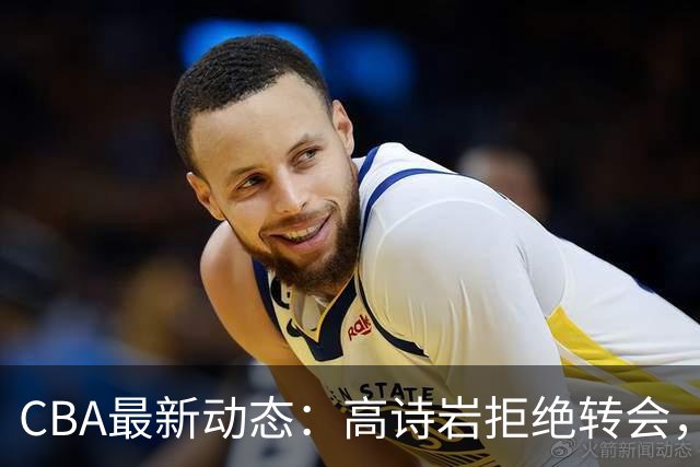 CBA最新动态：高诗岩拒绝转会，北控趁机引杜锋，朱俊龙完成签约