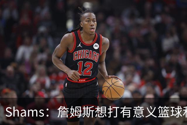 Shams：詹姆斯想打有意义篮球&每场保持竞争力 湖人近年变化巨大